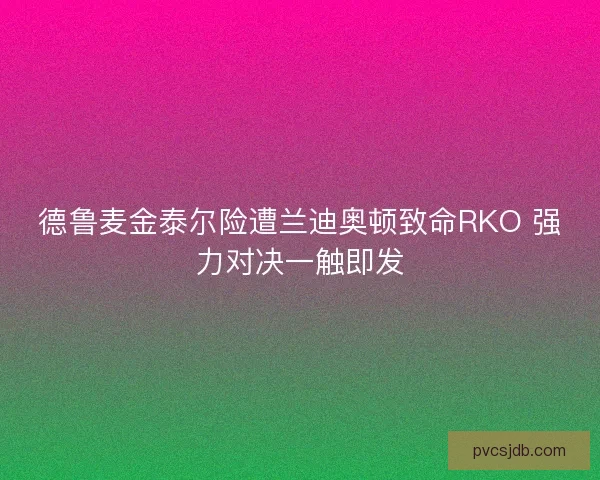 德鲁麦金泰尔险遭兰迪奥顿致命RKO 强力对决一触即发