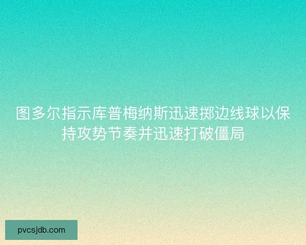 图多尔指示库普梅纳斯迅速掷边线球以保持攻势节奏并迅速打破僵局