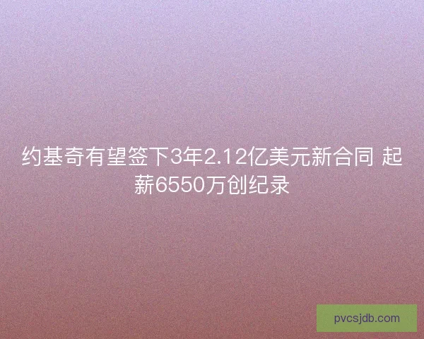 约基奇有望签下3年2.12亿美元新合同 起薪6550万创纪录