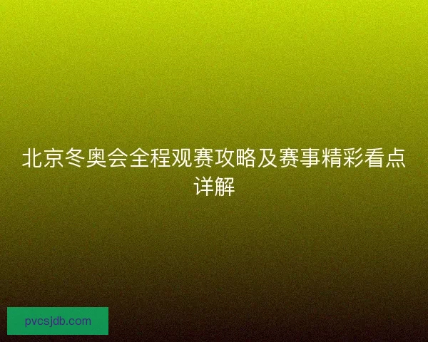北京冬奥会全程观赛攻略及赛事精彩看点详解