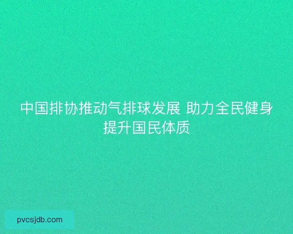 中国排协推动气排球发展 助力全民健身提升国民体质