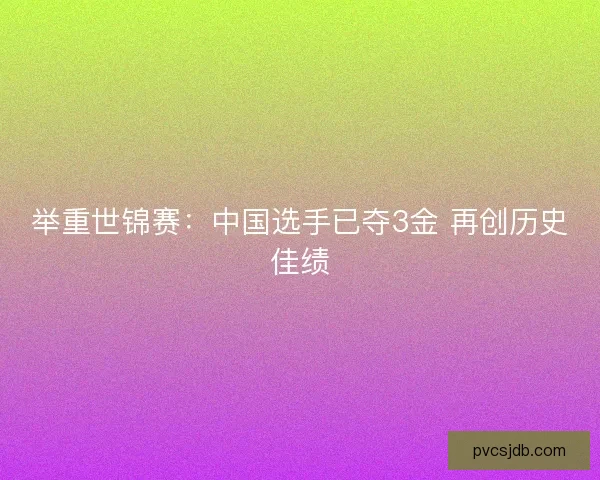 举重世锦赛：中国选手已夺3金 再创历史佳绩