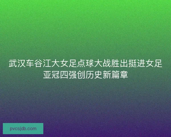 武汉车谷江大女足点球大战胜出挺进女足亚冠四强创历史新篇章