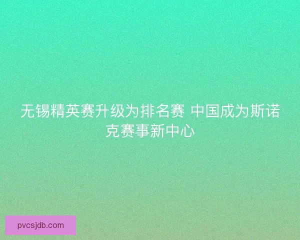 无锡精英赛升级为排名赛 中国成为斯诺克赛事新中心
